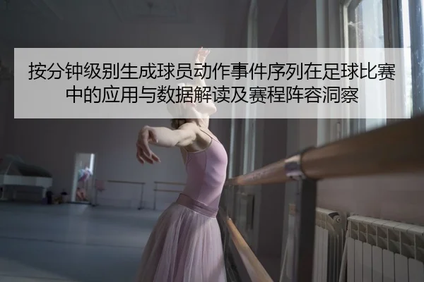 按分钟级别生成球员动作事件序列在足球比赛中的应用与数据解读及赛程阵容洞察