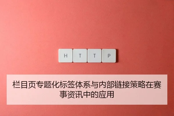 栏目页专题化标签体系与内部链接策略在赛事资讯中的应用
