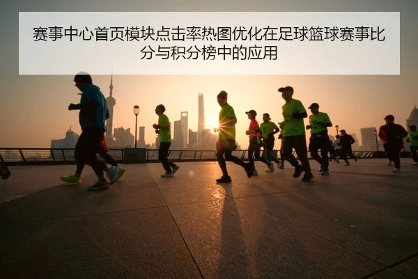 赛事中心首页模块点击率热图优化在足球篮球赛事比分与积分榜中的应用