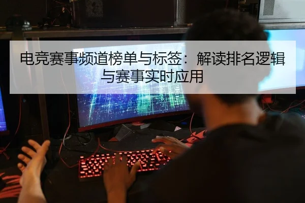 电竞赛事频道榜单与标签：解读排名逻辑与赛事实时应用